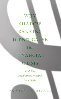 Warum das Schattenbankwesen die Finanzkrise nicht verursacht hat: Und warum die Regulierung der Ansteckung nicht helfen wird - Why Shadow Banking Didn't Cause the Financial Crisis: And Why Regulating Contagion Won't Help