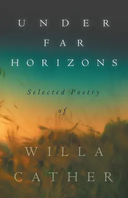 Unter fernen Horizonten - Ausgewählte Gedichte von Willa Cather - Under Far Horizons - Selected Poetry of Willa Cather