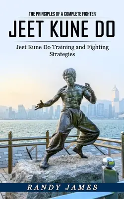 Jeet Kune Do: Die Prinzipien eines vollständigen Kämpfers (Jeet Kune Do Training und Kampfstrategien) - Jeet Kune Do: The Principles of a Complete Fighter (Jeet Kune Do Training and Fighting Strategies)