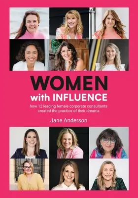 Frauen mit Einfluss: Wie 12 führende Unternehmensberaterinnen die Praxis ihrer Träume schufen - Women With Influence: How 12 leading female corporate consultants created the practice of their dreams