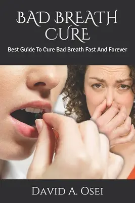 Bad Breath Cure: Bester Leitfaden zur schnellen und dauerhaften Beseitigung von Mundgeruch - Bad Breath Cure: Best Guide To Cure Bad Breath Fast And Forever