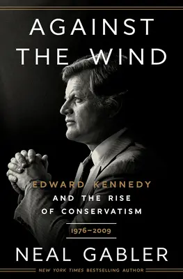 Gegen den Wind: Edward Kennedy und der Aufstieg des Konservatismus, 1976-2009 - Against the Wind: Edward Kennedy and the Rise of Conservatism, 1976-2009