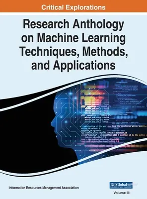 Forschungsanthologie über Techniken, Methoden und Anwendungen des maschinellen Lernens, VOL 3 - Research Anthology on Machine Learning Techniques, Methods, and Applications, VOL 3