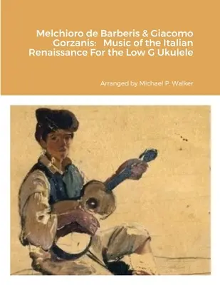 Melchioro de Barberis & Giacomo Gorzanis: Musik der italienischen Renaissance für die Ukulele in tiefem G - Melchioro de Barberis & Giacomo Gorzanis: Music of the Italian Renaissance For the Low G Ukulele