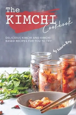 Das Kimchi Kochbuch: Leckere Kimchi und Kimchi-basierte Rezepte zum Ausprobieren! - The Kimchi Cookbook: Delicious Kimchi and Kimchi Based Recipes for You to Try!