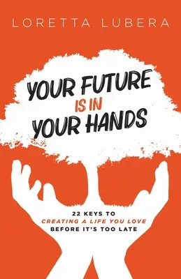 Deine Zukunft liegt in deinen Händen: 22 Schlüssel für ein Leben, das du liebst, bevor es zu spät ist - Your Future Is in Your Hands: 22 Keys to Creating a Life You Love Before It's Too Late