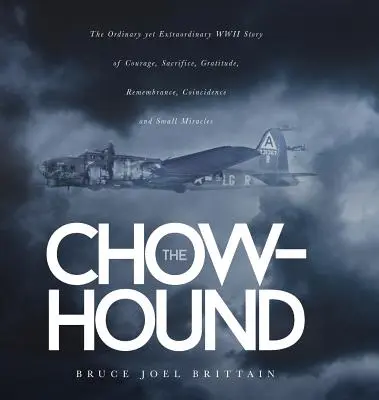 Der Chow-Hound: Die gewöhnliche und doch außergewöhnliche Geschichte des Zweiten Weltkriegs über Mut, Aufopferung, Dankbarkeit, Erinnerung, Zufälle und kleine Wunder - The Chow-hound: The Ordinary yet Extraordinary WWII Story of Courage, Sacrifice, Gratitude, Remembrance, Coincidence and Small Miracle