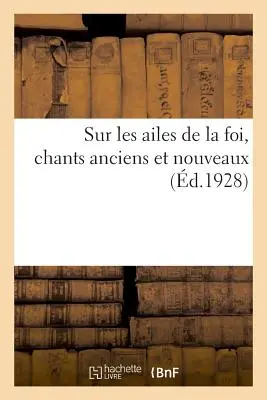 Sur Les Ailes de la Foi, Chants Anciens Et Nouveaux (Auf den Flügeln des Glaubens, Alte und neue Lieder) - Sur Les Ailes de la Foi, Chants Anciens Et Nouveaux