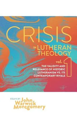 Krise in der lutherischen Theologie, Bd. 1: Die Gültigkeit und Relevanz des historischen Luthertums im Vergleich zu seinen zeitgenössischen Rivalen - Crisis in Lutheran Theology, Vol. 1: The Validity and Relevance of Historic Lutheranism vs. Its Contemporary Rivals