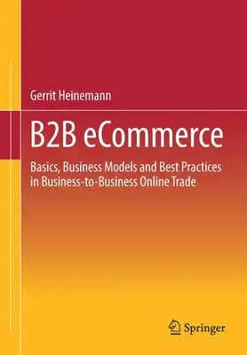 B2B-E-Commerce: Grundlagen, Geschäftsmodelle und Best Practices im Business-To-Business-Online-Handel - B2B Ecommerce: Basics, Business Models and Best Practices in Business-To-Business Online Trade