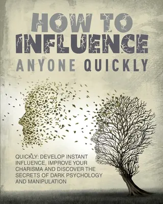 Wie Sie schnell Einfluss auf andere nehmen: Entwickeln Sie sofortigen Einfluss, verbessern Sie Ihr Charisma und entdecken Sie die Geheimnisse der dunklen Psychologie und Manipulation. Lernen Sie - How to Influence Anyone Quickly: Develop Instant Influence, Improve your Charisma and Discover the Secrets of Dark Psychology and Manipulation. Learn