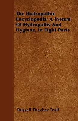 Die Hydropathische Enzyklopädie ein System der Hydropathie und Hygiene, in acht Teilen - The Hydropathic Encyclopedia a System of Hydropathy and Hygiene, in Eight Parts