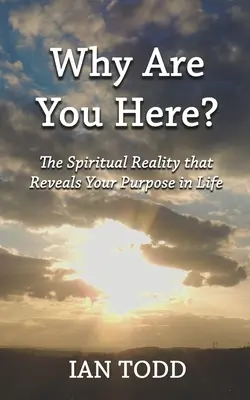 Warum sind Sie hier? Die spirituelle Realität, die Ihren Lebenszweck offenbart. - Why Are You Here?: The Spiritual Reality that Reveals Your Purpose in Life.