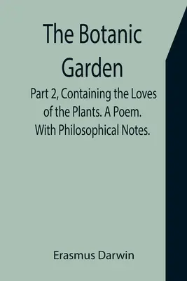 Der Botanische Garten. Teil 2, Enthält die Liebe der Pflanzen. Ein Gedicht. Mit philosophischen Anmerkungen. - The Botanic Garden. Part 2, Containing the Loves of the Plants. A Poem. With Philosophical Notes.