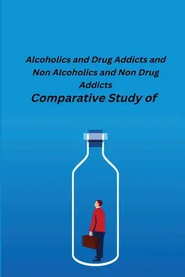 Vergleichende Studie zwischen Alkoholikern und Drogenabhängigen und Nicht-Alkoholikern und Nicht-Drogenabhängigen - Comparative Study of Alcoholics and Drug Addicts and Non Alcoholics and Non-Drug Addicts