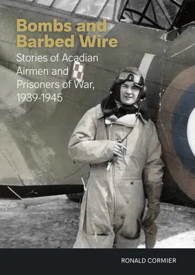 Bomben und Stacheldraht: Geschichten von akadischen Fliegern und Kriegsgefangenen, 1939-1945 - Bombs and Barbed Wire: Stories of Acadian Airmen and Prisoners of War, 1939-1945