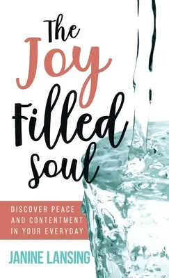 Die von Freude erfüllte Seele: Entdecke Frieden und Zufriedenheit in deinem Alltag - The Joy Filled Soul: Discover Peace and Contentment in Your Everyday