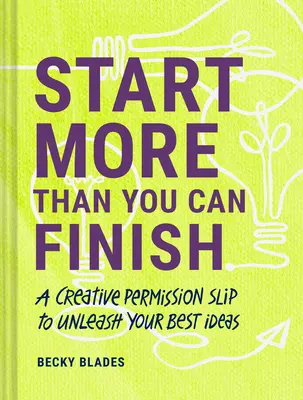 Fangen Sie mehr an, als Sie beenden können: Ein kreativer Erlaubnisschein zur Entfesselung Ihrer besten Ideen - Start More Than You Can Finish: A Creative Permission Slip to Unleash Your Best Ideas