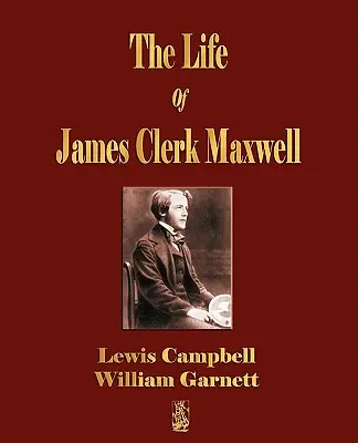 Das Leben von James Clerk Maxwell: Mit Auszügen aus seiner Korrespondenz und gelegentlichen Schriften - The Life Of James Clerk Maxwell: With Selections from His Correspondence and Occasional Writings