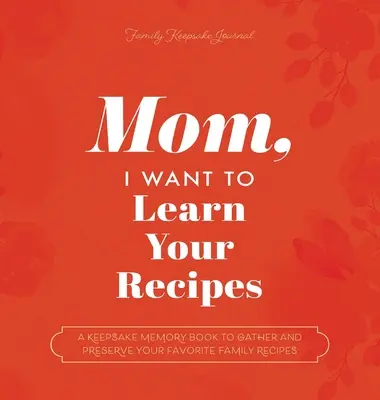 Mama, ich will deine Rezepte lernen: Ein Erinnerungsbuch zum Sammeln und Bewahren der Lieblingsrezepte Ihrer Familie - Mom, I Want to Learn Your Recipes: A Keepsake Memory Book to Gather and Preserve Your Favorite Family Recipes