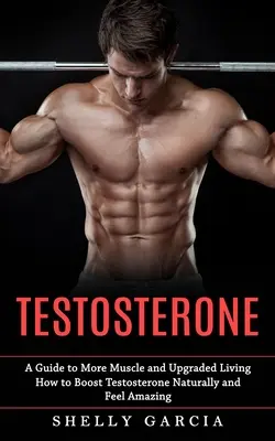 Testosteron: Ein Leitfaden für mehr Muskeln und ein besseres Leben (Wie Sie Ihr Testosteron natürlich steigern und sich großartig fühlen) - Testosterone: A Guide to More Muscle and Upgraded Living (How to Boost Testosterone Naturally and Feel Amazing)