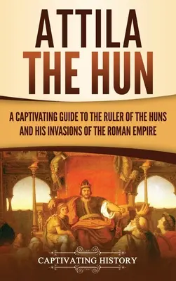 Attila der Hunne: Ein fesselnder Führer zum Herrscher der Hunnen und seinen Invasionen im Römischen Reich - Attila the Hun: A Captivating Guide to the Ruler of the Huns and His Invasions of the Roman Empire