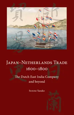 Japanisch-niederländischer Handel 1600-1800: Die Niederländische Ostindien-Kompanie und darüber hinaus - Japan-Netherlands Trade 1600-1800: The Dutch East India Company and Beyond