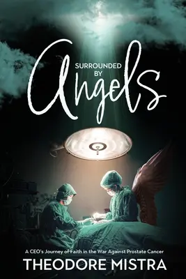 Umgeben von Engeln: Die Glaubensreise eines CEOs im Krieg gegen Prostatakrebs - Surrounded by Angels: A CEO's Journey of Faith in the War Against Prostate Cancer