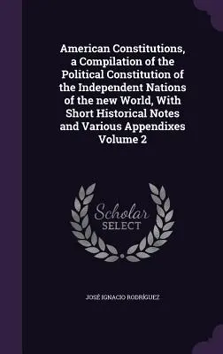 Amerikanische Verfassungen, eine Zusammenstellung der politischen Verfassungen der unabhängigen Nationen der neuen Welt, mit kurzen historischen Anmerkungen - American Constitutions, a Compilation of the Political Constitution of the Independent Nations of the new World, With Short Historical Notes and Vario