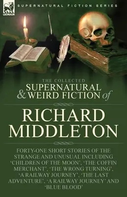 The Collected Supernatural and Weird Fiction of Richard Middleton: Einundvierzig Kurzgeschichten des Seltsamen und Ungewöhnlichen, darunter 'Children of the Moon' - The Collected Supernatural and Weird Fiction of Richard Middleton: Forty-One Short Stories of the Strange and Unusual Including 'Children of the Moon'