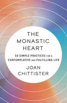 Das monastische Herz: 50 einfache Praktiken für ein kontemplatives und erfülltes Leben - The Monastic Heart: 50 Simple Practices for a Contemplative and Fulfilling Life