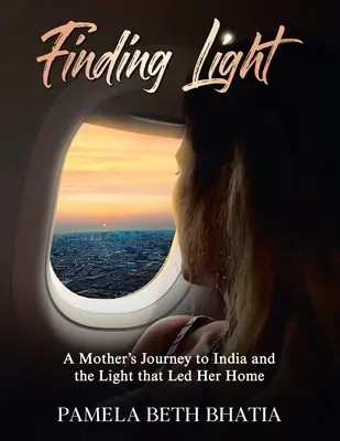 Die Suche nach dem Licht: Die Reise einer Mutter nach Indien und das Licht, das sie nach Hause führte - Finding Light: A Mother's Journey to India and the Light That Led Her Home