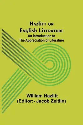 Hazlitt über englische Literatur: Eine Einführung in die Wertschätzung der Literatur - Hazlitt on English Literature: An Introduction to the Appreciation of Literature