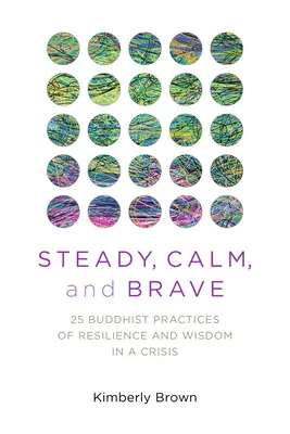 Ruhig, gelassen und mutig: 25 buddhistische Praktiken für Widerstandsfähigkeit und Weisheit in Krisenzeiten - Steady, Calm, and Brave: 25 Buddhist Practices of Resilience and Wisdom in a Crisis