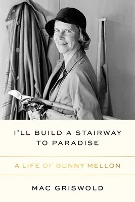 Ich baue eine Treppe ins Paradies: Ein Leben von Bunny Mellon - I'll Build a Stairway to Paradise: A Life of Bunny Mellon