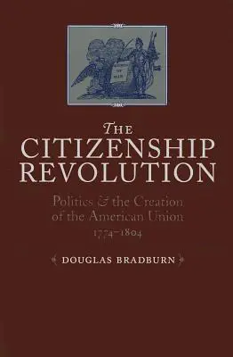 Revolution der Staatsbürgerschaft: Politik und die Gründung der Amerikanischen Union, 1774-1804 - Citizenship Revolution: Politics and the Creation of the American Union, 1774-1804