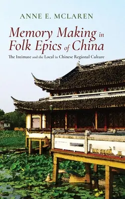 Gedächtnisbildung in den Volksepen Chinas: Das Intime und das Lokale in der chinesischen Regionalkultur - Memory Making in Folk Epics of China: The Intimate and the Local in Chinese Regional Culture