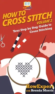 Wie man Kreuzstiche macht: Ihre schrittweise Anleitung zum Kreuzsticken - Band 2 - How To Cross Stitch: Your Step By Step Guide to Cross Stitching - Volume 2