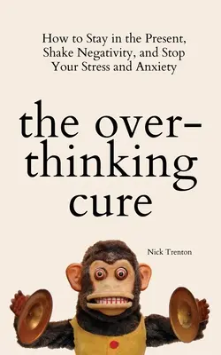 The Overthinking Cure: Wie Sie in der Gegenwart bleiben, Negativität abschütteln und Ihren Stress und Ihre Ängste beenden - The Overthinking Cure: How to Stay in the Present, Shake Negativity, and Stop Your Stress and Anxiety