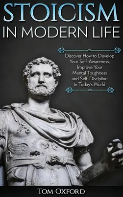 Stoizismus im modernen Leben: Entdecken Sie, wie Sie Ihr Selbstbewusstsein entwickeln, Ihre mentale Stärke und Selbstdisziplin in der heutigen Welt verbessern können. - Stoicism in Modern Life: Discover How to Develop Your Self-Awareness, Improve Your Mental Toughness and Self-Discipline in Today's World