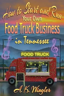 Wie Sie Ihr eigenes Food Truck-Geschäft in Tennessee gründen und leiten - How to Start and Run Your Own Food Truck Business in Tennessee