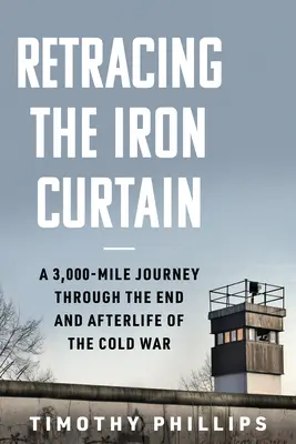 Auf den Spuren des Eisernen Vorhangs: Eine 3.000-Meilen-Reise durch das Ende und das Nachleben des Kalten Krieges - Retracing the Iron Curtain: A 3,000-Mile Journey Through the End and Afterlife of the Cold War