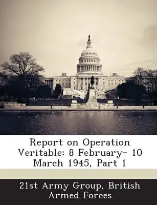 Bericht über die Operation Veritable: 8. Februar - 10. März 1945, Teil 1 - Report on Operation Veritable: 8 February- 10 March 1945, Part 1