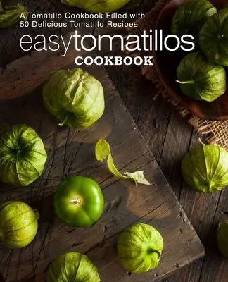 Einfaches Tomatillos-Kochbuch: Ein Tomatillo-Kochbuch mit 50 leckeren Tomatillo-Rezepten (2. Auflage) - Easy Tomatillos Cookbook: A Tomatillo Cookbook Filled with 50 Delicious Tomatillo Recipes (2nd Edition)