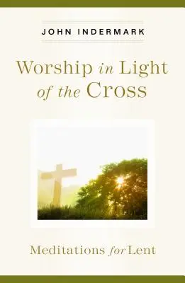 Anbetung im Licht des Kreuzes: Meditationen für die Fastenzeit - Worship in Light of the Cross: Meditations for Lent