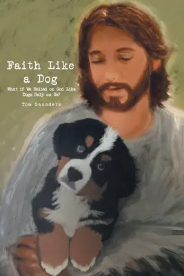 Glaube wie ein Hund: Was wäre, wenn wir uns auf Gott verlassen würden, wie Hunde sich auf uns verlassen? - Faith Like a Dog: What if We Relied on God Like Dogs Rely on Us?
