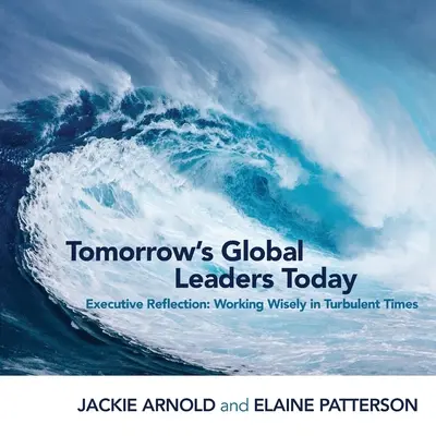 Globale Führungskräfte von morgen heute: Reflexion für Führungskräfte: Kluges Handeln in turbulenten Zeiten - Tomorrow's Global Leaders Today: Executive Reflection: Working Wisely in Turbulent Times