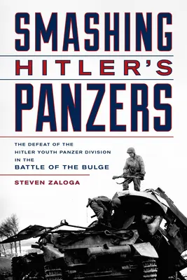 Hitlers Panzer zerschlagen: Die Niederlage der Hitlerjugend-Panzerdivision in der Ardennenoffensive - Smashing Hitler's Panzers: The Defeat of the Hitler Youth Panzer Division in the Battle of the Bulge