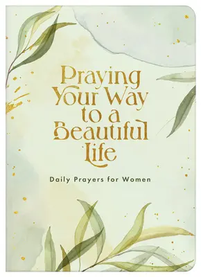 Beten Sie Ihren Weg zu einem schönen Leben: Tägliche Gebete für Frauen - Praying Your Way to a Beautiful Life: Daily Prayers for Women