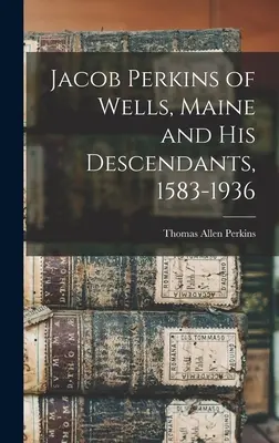 Jacob Perkins aus Wells, Maine, und seine Nachkommen, 1583-1936 - Jacob Perkins of Wells, Maine and His Descendants, 1583-1936